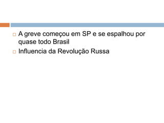 A greve começou em SP e se espalhou por
quase todo Brasil
 Influencia da Revolução Russa
 