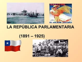 LA REPÚBLICA PARLAMENTARIA  (1891 – 1925)   