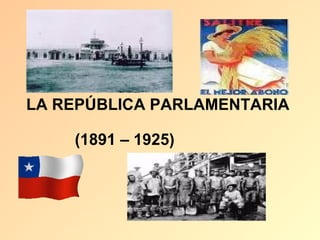 LA REPÚBLICA PARLAMENTARIA

    (1891 – 1925)
 