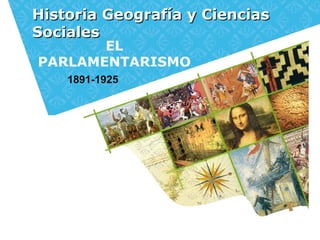 Historia Geografía y CienciasHistoria Geografía y Ciencias
SocialesSociales
EL
PARLAMENTARISMO
1891-1925
 