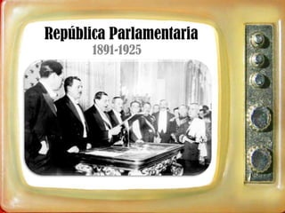 República Parlamentaria
       1891-1925
 