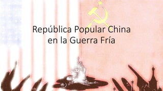 República Popular China 
en la Guerra Fría 
 