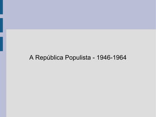 A República Populista - 1946-1964

 