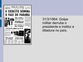 31/3/1964: Golpe
militar derruba o
presidente e institui a
ditadura no país.

 