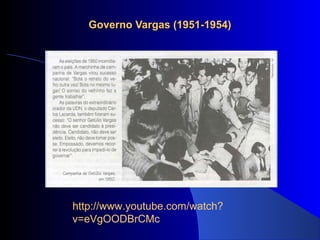 Governo Vargas (1951-1954)Governo Vargas (1951-1954)
http://www.youtube.com/watch?
v=eVgOODBrCMc
 