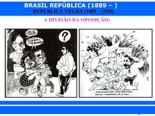 BRASIL REPÚBLICA (1889 – )
REPÚBLICA VELHA (1889 – 1930)
A DIVISÃO DA OPOSIÇÃO:

iair@pop.com.br

Prof. Iair

 