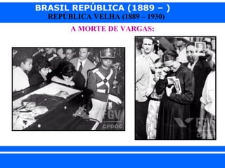 BRASIL REPÚBLICA (1889 – )
REPÚBLICA VELHA (1889 – 1930)
A MORTE DE VARGAS:

iair@pop.com.br

Prof. Iair

 