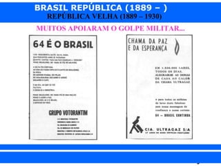 BRASIL REPÚBLICA (1889 – )
REPÚBLICA VELHA (1889 – 1930)

MUITOS APOIARAM O GOLPE MILITAR...

iair@pop.com.br

Prof. Iair

 