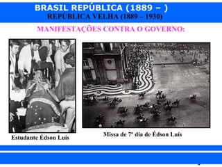 BRASIL REPÚBLICA (1889 – )
REPÚBLICA VELHA (1889 – 1930)

MANIFESTAÇÕES CONTRA O GOVERNO:

Estudante Édson Luís

iair@pop.com.br

Missa de 7º dia de Édson Luís

Prof. Iair

 