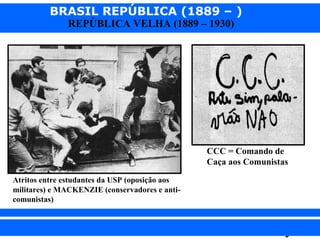 BRASIL REPÚBLICA (1889 – )
REPÚBLICA VELHA (1889 – 1930)

CCC = Comando de
Caça aos Comunistas
Atritos entre estudantes da USP (oposição aos
militares) e MACKENZIE (conservadores e anticomunistas)

iair@pop.com.br

Prof. Iair

 