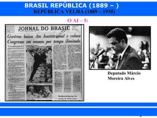 BRASIL REPÚBLICA (1889 – )
REPÚBLICA VELHA (1889 – 1930)
O AI – 5:

Deputado Márcio
Moreira Alves

iair@pop.com.br

Prof. Iair

 