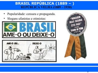 BRASIL REPÚBLICA (1889 – )
REPÚBLICA VELHA (1889 – 1930)

• Popularidade: censura e propaganda.
• Slogans ufanistas e otimistas:

iair@pop.com.br

Prof. Iair

 