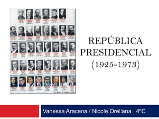 REPÚBLICA
             PRESIDENCIAL
               (1925-1973)



Vanessa Aracena / Nicole Orellana 4ºC
 