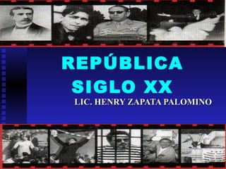 REPÚBLICA
 SIGLO XX
LIC. HENRY ZAPATA PALOMINO
 
