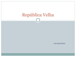 LIS MENDES República Velha 