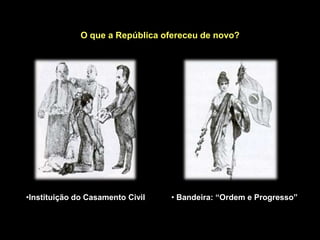 O que a República ofereceu de novo?




•Instituição do Casamento Civil   • Bandeira: “Ordem e Progresso”
 