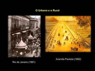 O Urbano e o Rural




                                       Avenida Paulista (1892)
Rio de Janeiro (1891)
 