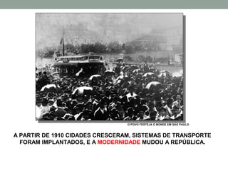 O POVO FESTEJA O BONDE EM SÃO PAULO



A PARTIR DE 1910 CIDADES CRESCERAM, SISTEMAS DE TRANSPORTE
  FORAM IMPLANTADOS, E A MODERNIDADE MUDOU A REPÚBLICA.
 