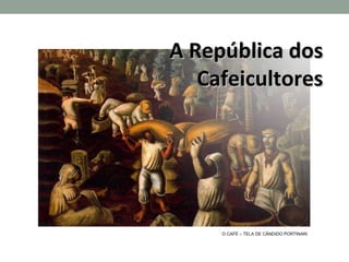 A República dos
   Cafeicultores




     O CAFÉ – TELA DE CÂNDIDO PORTINARI
 