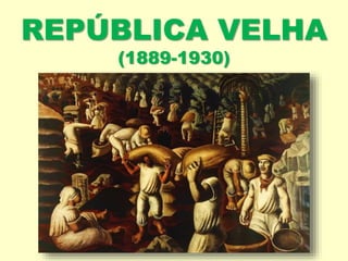 REPÚBLICA VELHA
(1889-1930)
 