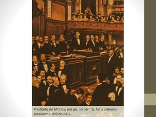 Prudente de Morais, em pé, no centro, foi o primeiro
presidente civil do país.
 