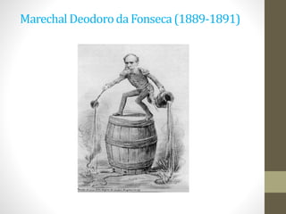 Marechal Deodoroda Fonseca(1889-1891)
 