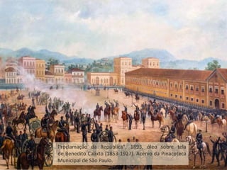 Proclamação da República", 1893, óleo sobre tela
de Benedito Calixto (1853-1927). Acervo da Pinacoteca
Municipal de São Paulo.
 