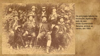 Os principais líderes da
revolução; Aparício ao
lado de seu
irmão Gumercindo
Saraiva, ambos ao
centro, em 1893
 