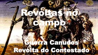 Revoltas no
campo
Guerra Canudos
Revolta do Contestado
 