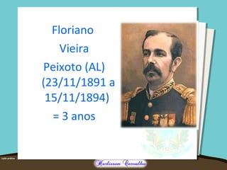 Floriano
Vieira
Peixoto (AL)
(23/11/1891 a
15/11/1894)
= 3 anos
 