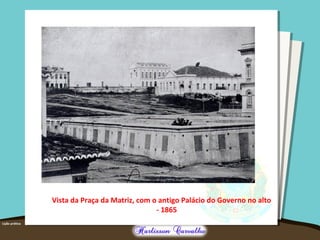 Vista da Praça da Matriz, com o antigo Palácio do Governo no alto
- 1865
 