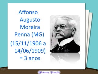 Affonso
Augusto
Moreira
Penna (MG)
(15/11/1906 a
14/06/1909)
= 3 anos
 