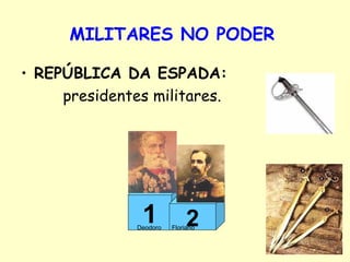 MILITARES NO PODER   REPÚBLICA DA ESPADA: presidentes militares. Deodoro  Floriano 1 2 