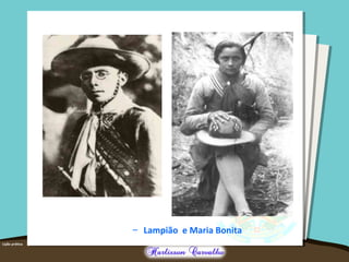 – Lampião e Maria Bonita
 