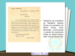 • Telegrama do presidente
da República Epitácio
Pessoa ao presidente de
Minas Gerais, Artur
Bernardes, comunicando
a eclosão do movimento
militar na capital federal,
1922. Rio de Janeiro (RJ).
 