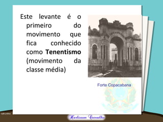 Este levante é o
primeiro do
movimento que
fica conhecido
como Tenentismo
(movimento da
classe média)
Forte Copacabana
 