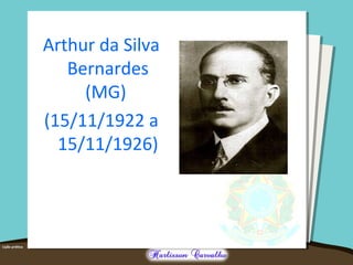Arthur da Silva
Bernardes
(MG)
(15/11/1922 a
15/11/1926)
 