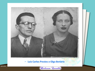– Luiz Carlos Prestes e Olga Benário
 