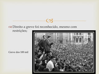 
 Direito a greve foi reconhecido, mesmo com
restrições;
Greve dos 100 mil
 