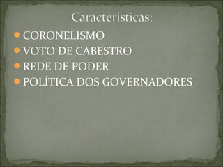 CORONELISMO
VOTO DE CABESTRO
REDE DE PODER
POLÍTICA DOS GOVERNADORES
 