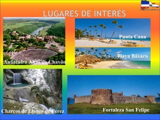 Anfiteatro Altos de Chavón
Punta Cana
Playa Bávaro
Charcos de Llanos de Pérez Fortaleza San Felipe