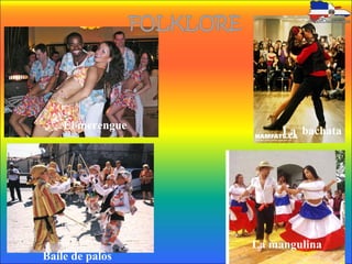 El merengue La bachata
Baile de palos
La mangulina