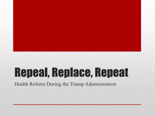 Repeal, Replace, Repeat
Health Reform During the Trump Administration
 