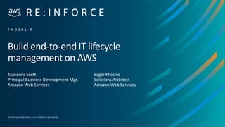 © 2019,Amazon Web Services, Inc. or its affiliates. All rights reserved.
Build end-to-end IT lifecycle
management on AWS
MaSonya Scott
Principal Business Development Mgr.
Amazon Web Services
F N D 3 0 1 - R
Sagar Khasnis
Solutions Architect
Amazon Web Services
 