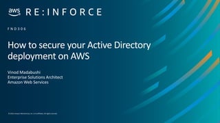 © 2019, Amazon Web Services, Inc. or its affiliates.All rights reserved.
How to secure your Active Directory
deployment on AWS
Vinod Madabushi
Enterprise Solutions Architect
Amazon Web Services
F N D 3 0 6
 
