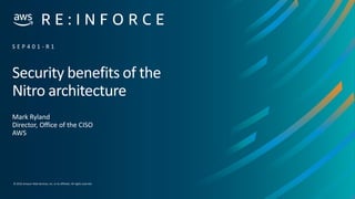 © 2019,Amazon Web Services, Inc. or its affiliates. All rights reserved.
Security benefits of the
Nitro architecture
Mark Ryland
Director, Office of the CISO
AWS
S E P 4 0 1 - R 1
 