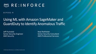 © 2019,Amazon Web Services, Inc. or its affiliates. All rights reserved.
Using ML with Amazon SageMaker and
GuardDuty to Identify Anomalous Traffic
Jeff Puchalski
Senior Security Engineer
AWS Security
S E P 3 0 2 - R
Neal Rothleder
Senior Security Consultant
AWS Professional Services
 