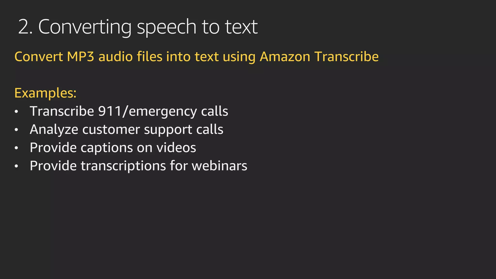 2. Converting speech to text
Convert MP3 audio files into text using Amazon Transcribe
Examples:
• Transcribe 911/emergency calls
• Analyze customer support calls
• Provide captions on videos
• Provide transcriptions for webinars
 