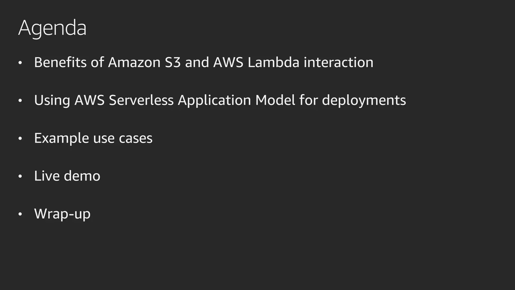 Agenda
• Benefits of Amazon S3 and AWS Lambda interaction
• Using AWS Serverless Application Model for deployments
• Example use cases
• Live demo
• Wrap-up
 