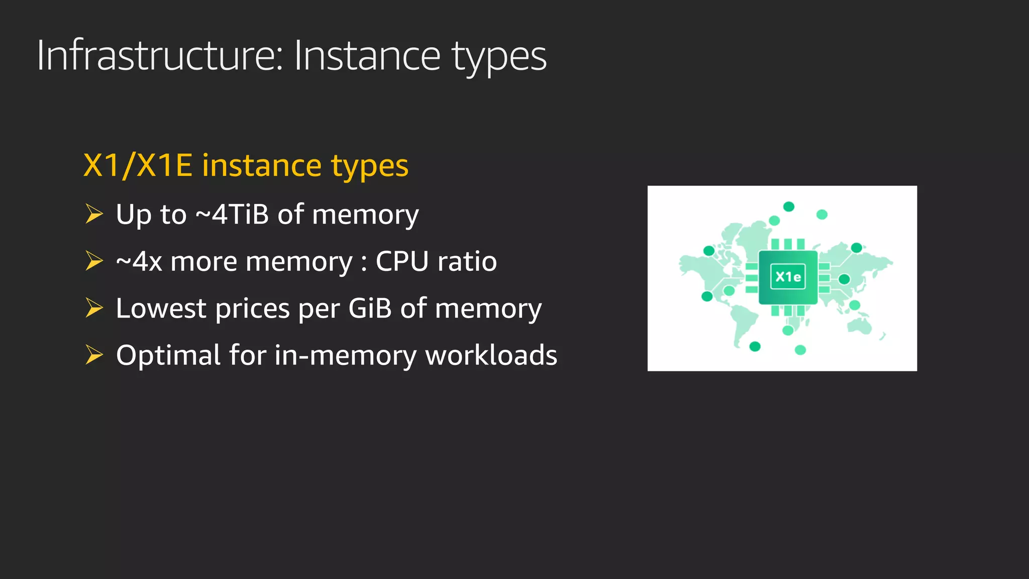 Infrastructure: Instance types
X1/X1E instance types
➢ Up to ~4TiB of memory
➢ ~4x more memory : CPU ratio
➢ Lowest prices per GiB of memory
➢ Optimal for in-memory workloads
 
